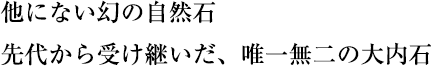 他にない幻の自然石先代から受け継いだ、唯一無二の大内石