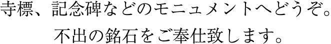 寺標、記念碑などのモニュメントへどうぞ。 不出の銘石をご奉仕致します。